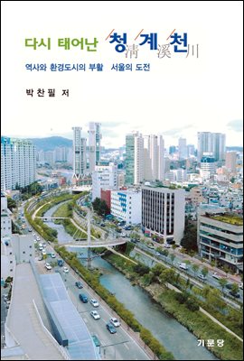 다시 태어난 청계천 : 역사와 환경도시의 부활-서울의 도전-