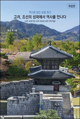 (개정판)고려, 조선의 성곽에서 역사를 만나다 : 역사를 담은 보물창고