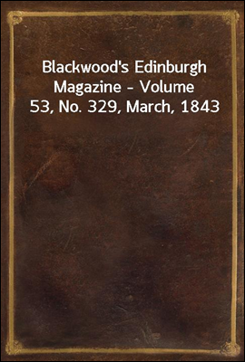 Blackwood's Edinburgh Magazine - Volume 53, No. 329, March, 1843