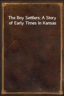 The Boy Settlers: A Story of Early Times in Kansas