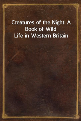 Creatures of the Night: A Book of Wild Life in Western Britain