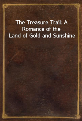 The Treasure Trail: A Romance of the Land of Gold and Sunshine