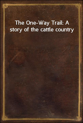 The One-Way Trail: A story of the cattle country