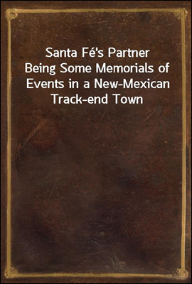 Santa Fe's Partner
Being Some Memorials of Events in a New-Mexican Track-end Town