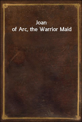 Joan of Arc, the Warrior Maid