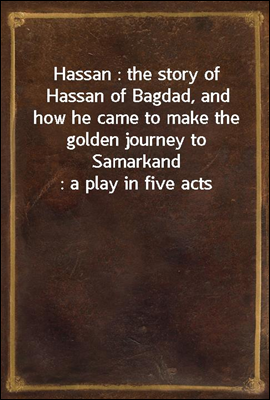 Hassan : the story of Hassan of Bagdad, and how he came to make the golden journey to Samarkand