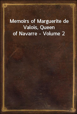Memoirs of Marguerite de Valois, Queen of Navarre - Volume 2
